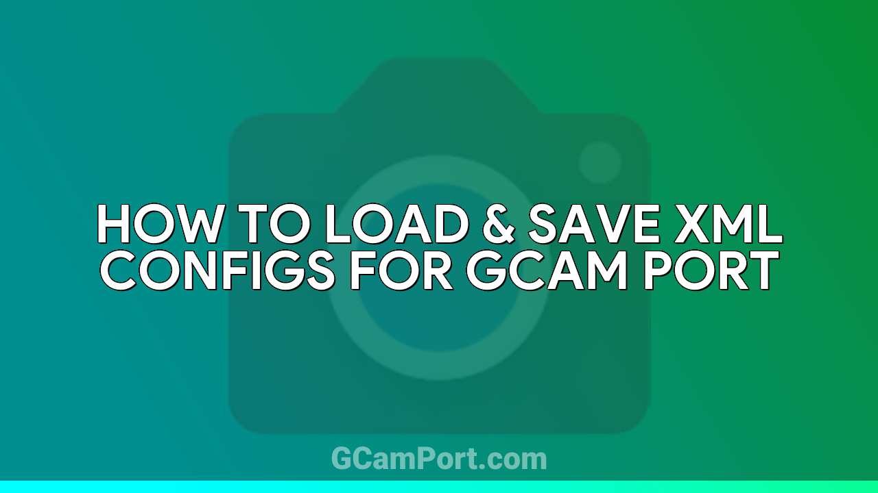 How to Load & Save XML Configs for GCam Port