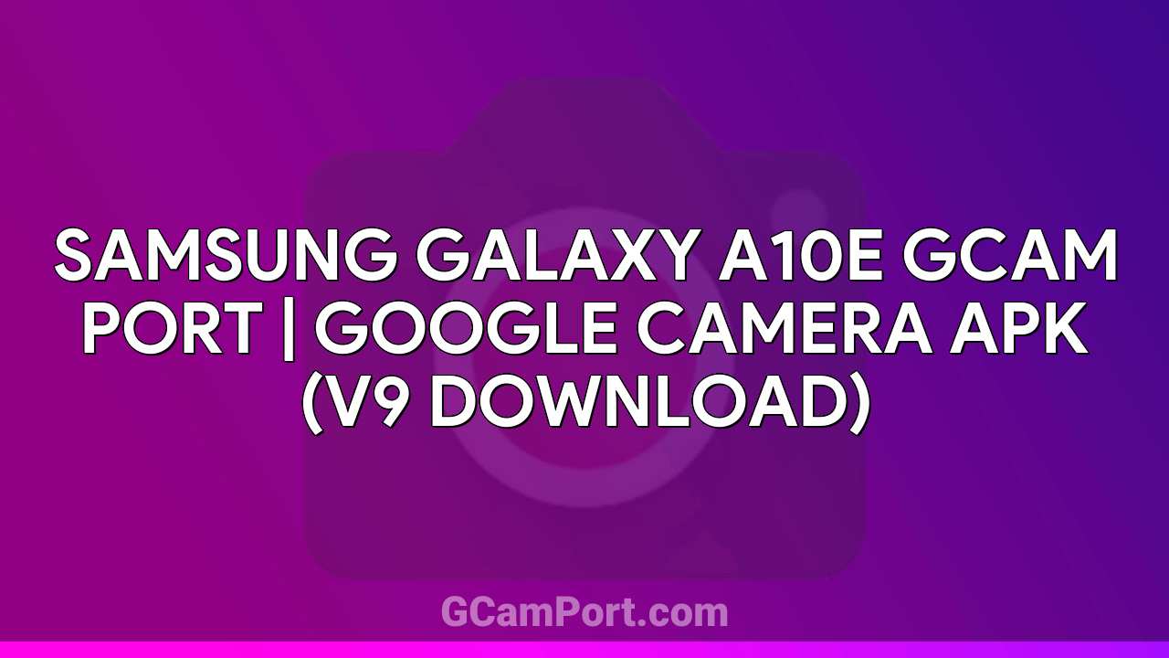 Samsung Galaxy A10e GCam Port | Google Camera APK (v9 Download)