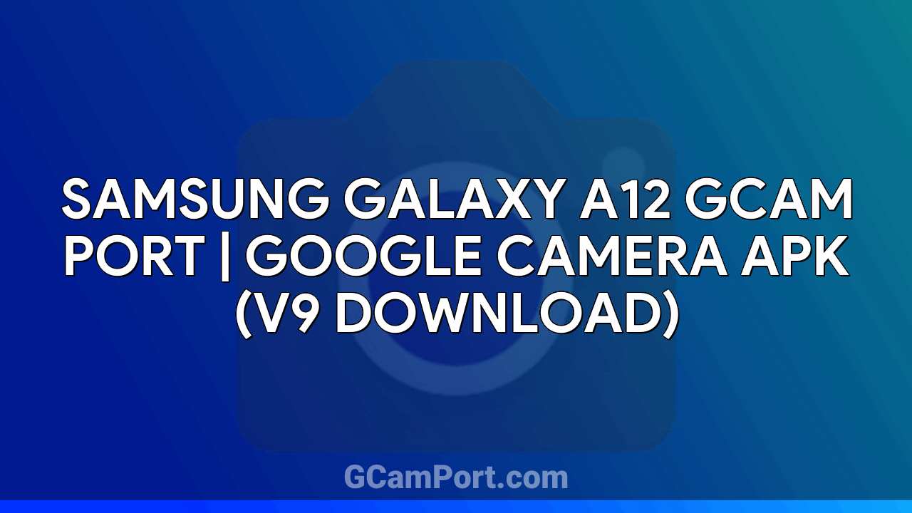 Samsung Galaxy A12 GCam Port | Google Camera APK (v9 Download)