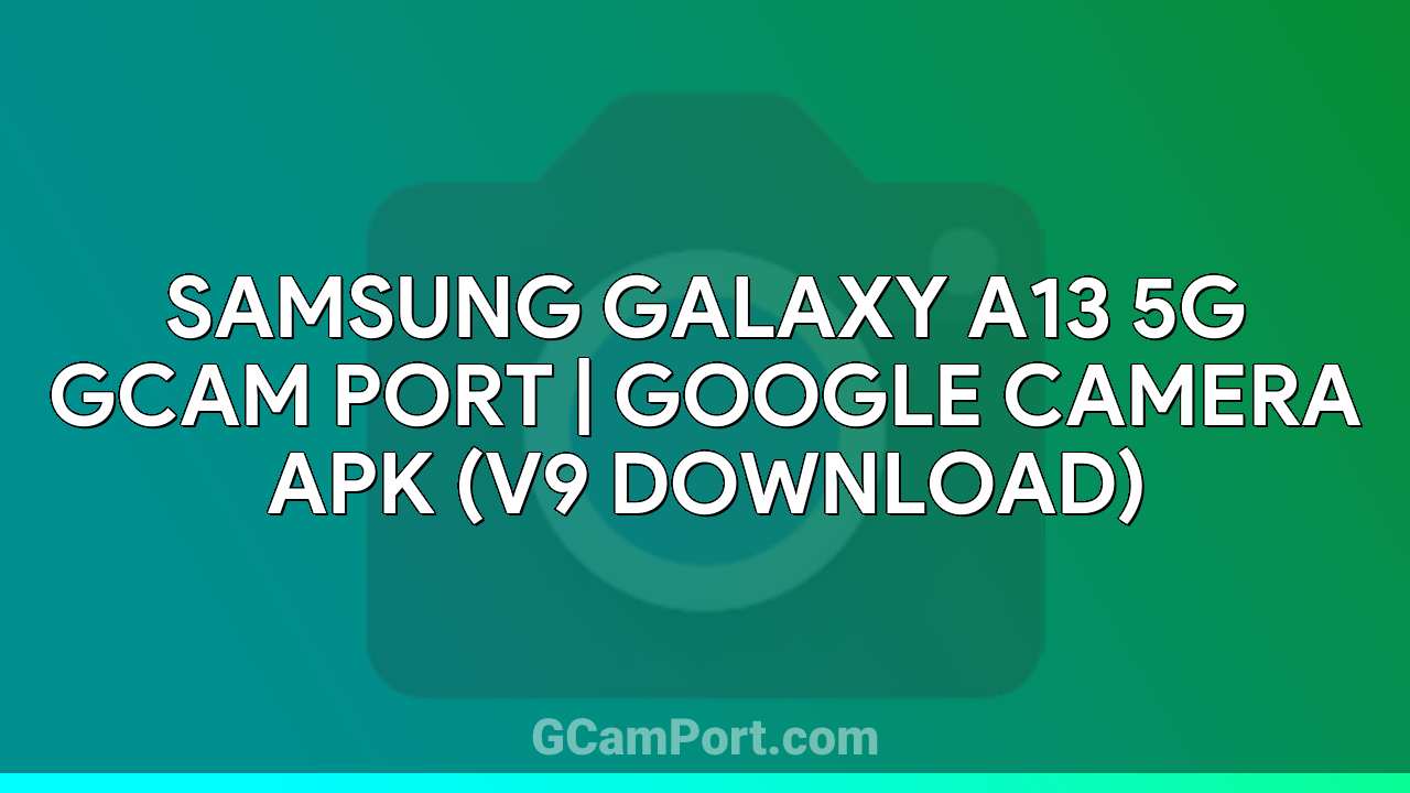 Samsung Galaxy A13 5G GCam Port | Google Camera APK (v9 Download)