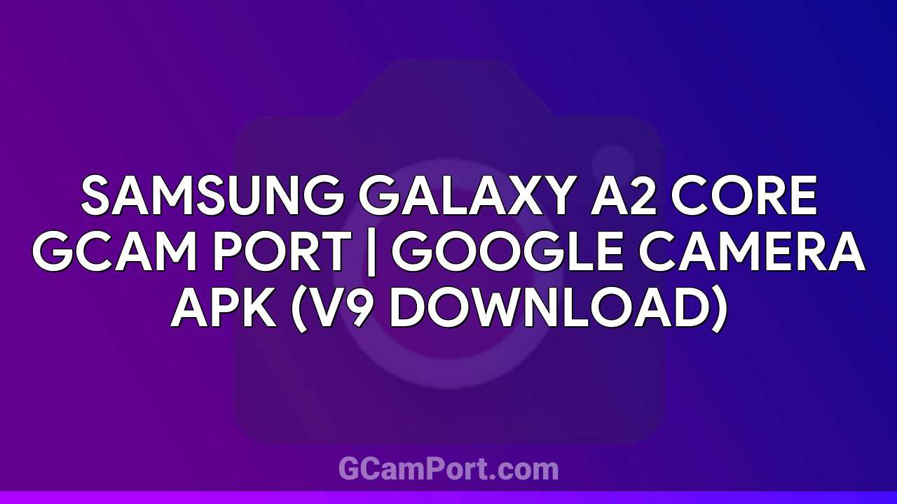 Samsung Galaxy A2 Core GCam Port | Google Camera APK (v9 Download)