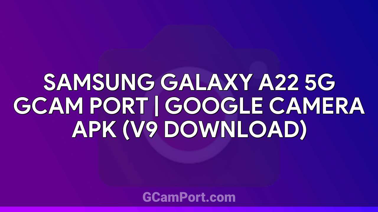 Samsung Galaxy A22 5G GCam Port | Google Camera APK (v9 Download)