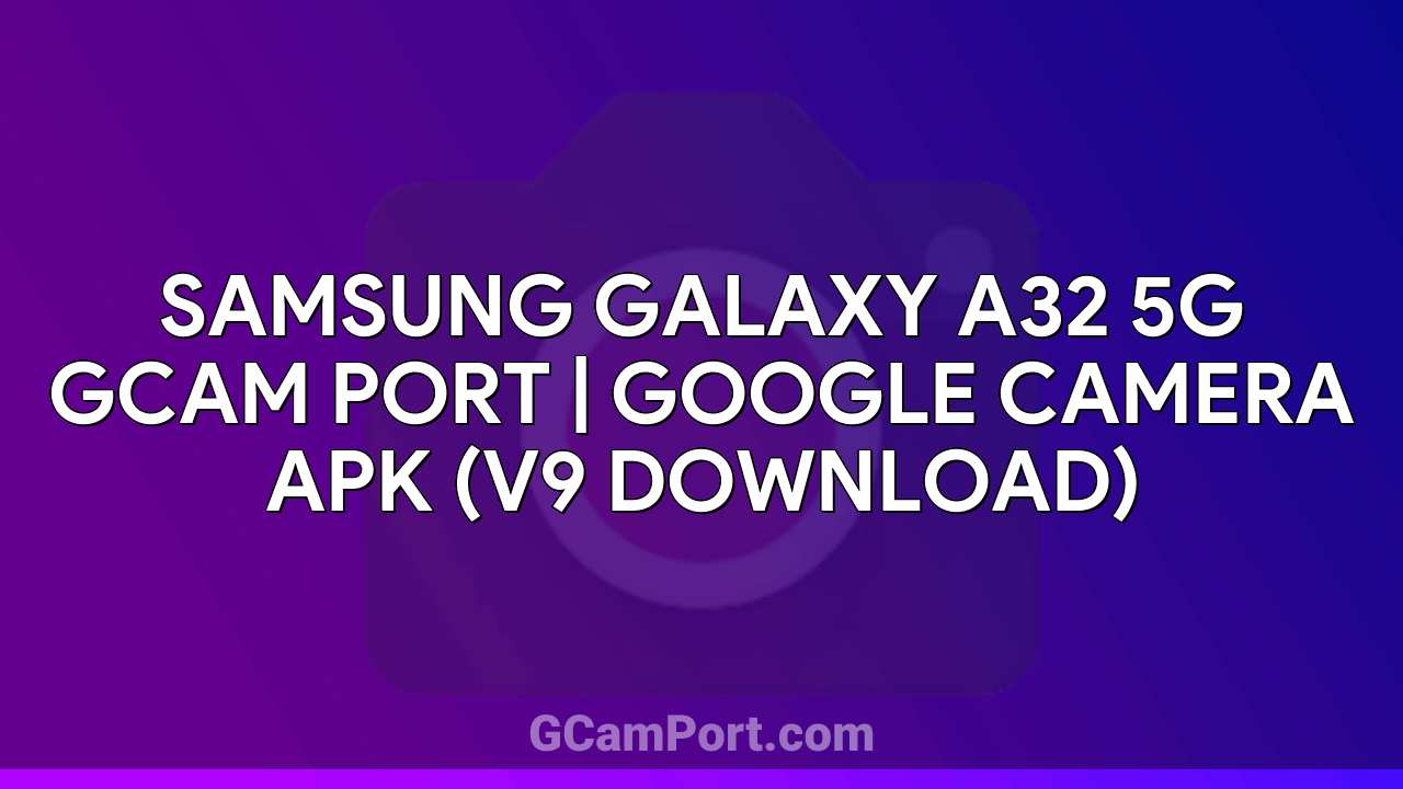 Samsung Galaxy A32 5G GCam Port | Google Camera APK (v9 Download)