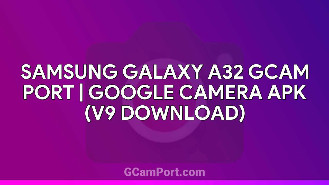 Samsung Galaxy A32 GCam Port | Google Camera APK (v9 Download)