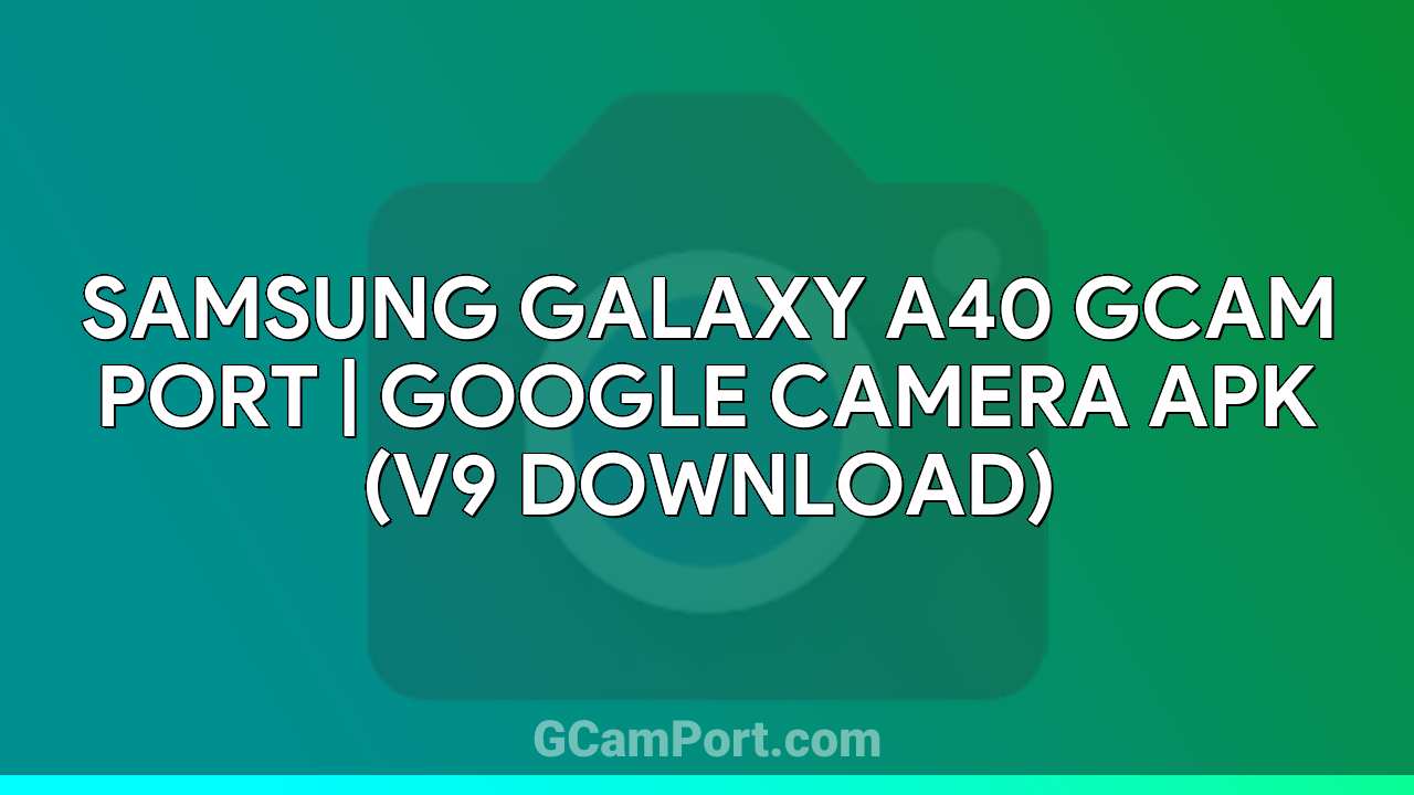 Samsung Galaxy A40 GCam Port | Google Camera APK (v9 Download)