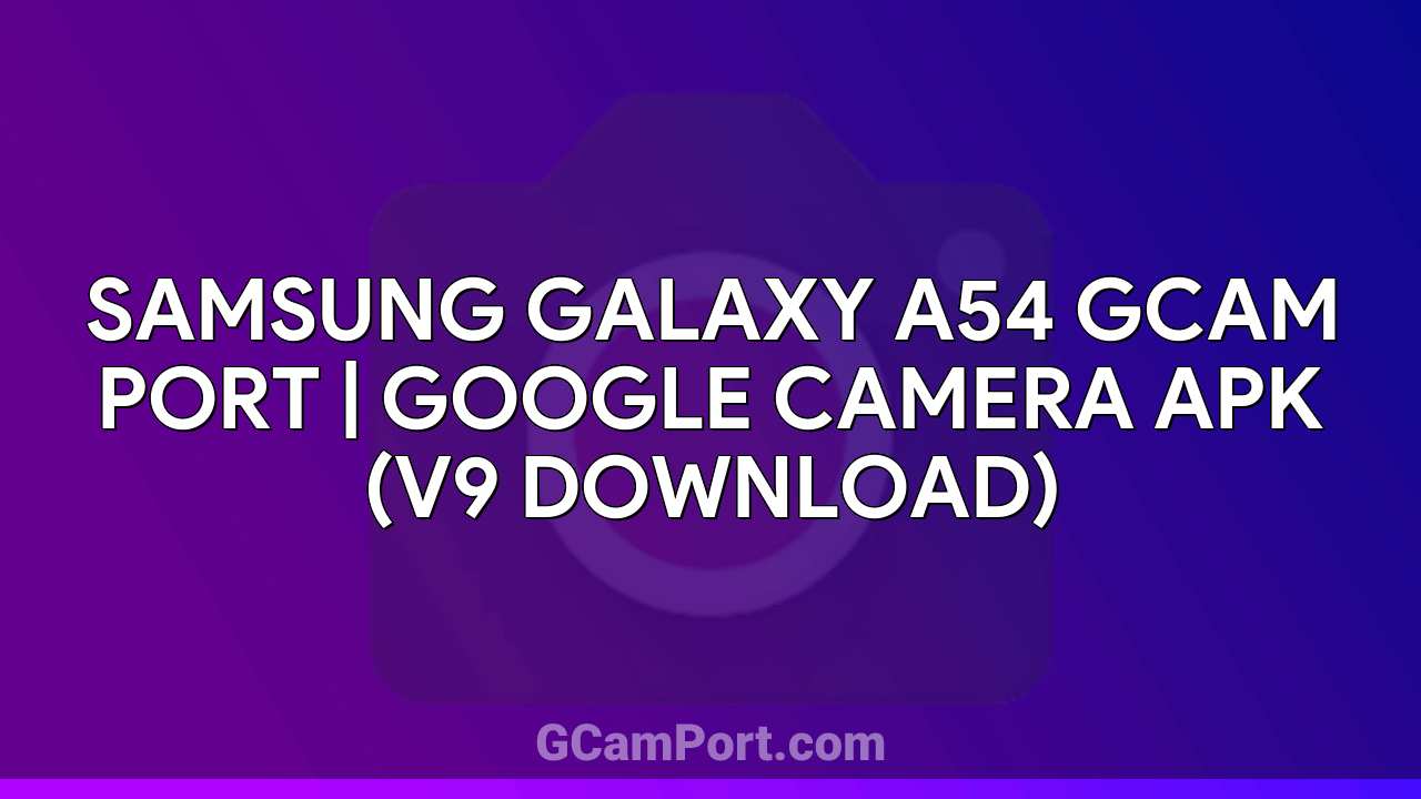 Samsung Galaxy A54 GCam Port | Google Camera APK (v9 Download)