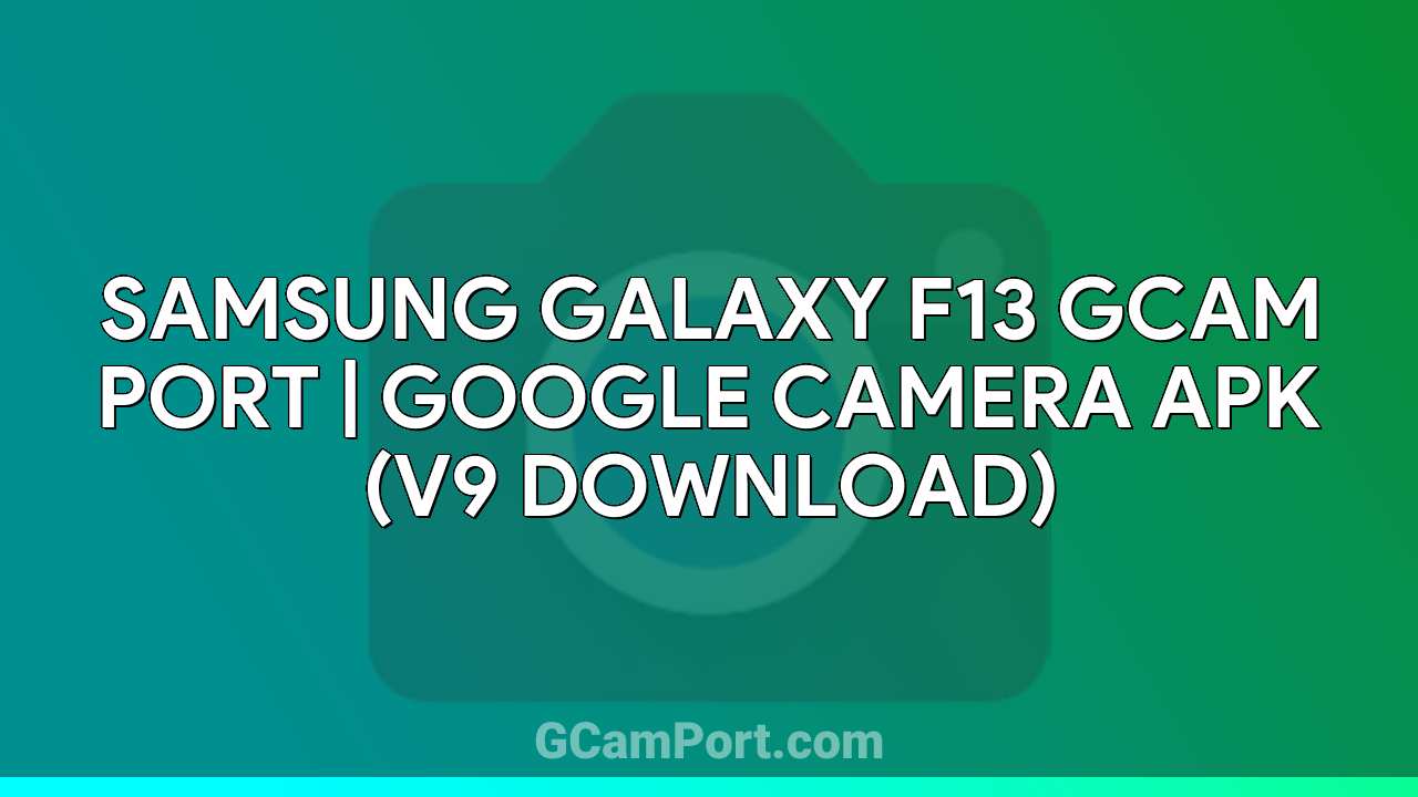 Samsung Galaxy F13 GCam Port | Google Camera APK (v9 Download)