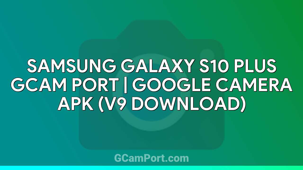 Samsung Galaxy S10 Plus GCam Port | Google Camera APK (v9 Download)