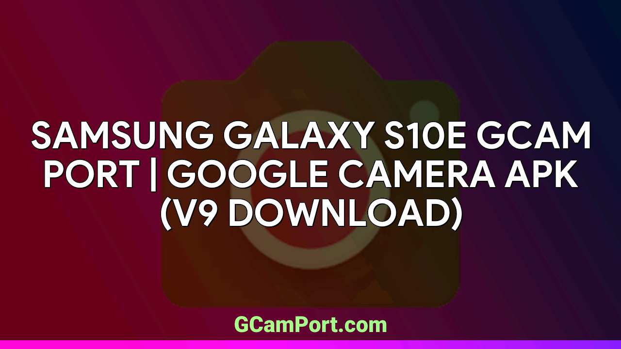 Samsung Galaxy S10e GCam Port | Google Camera APK (v9 Download)