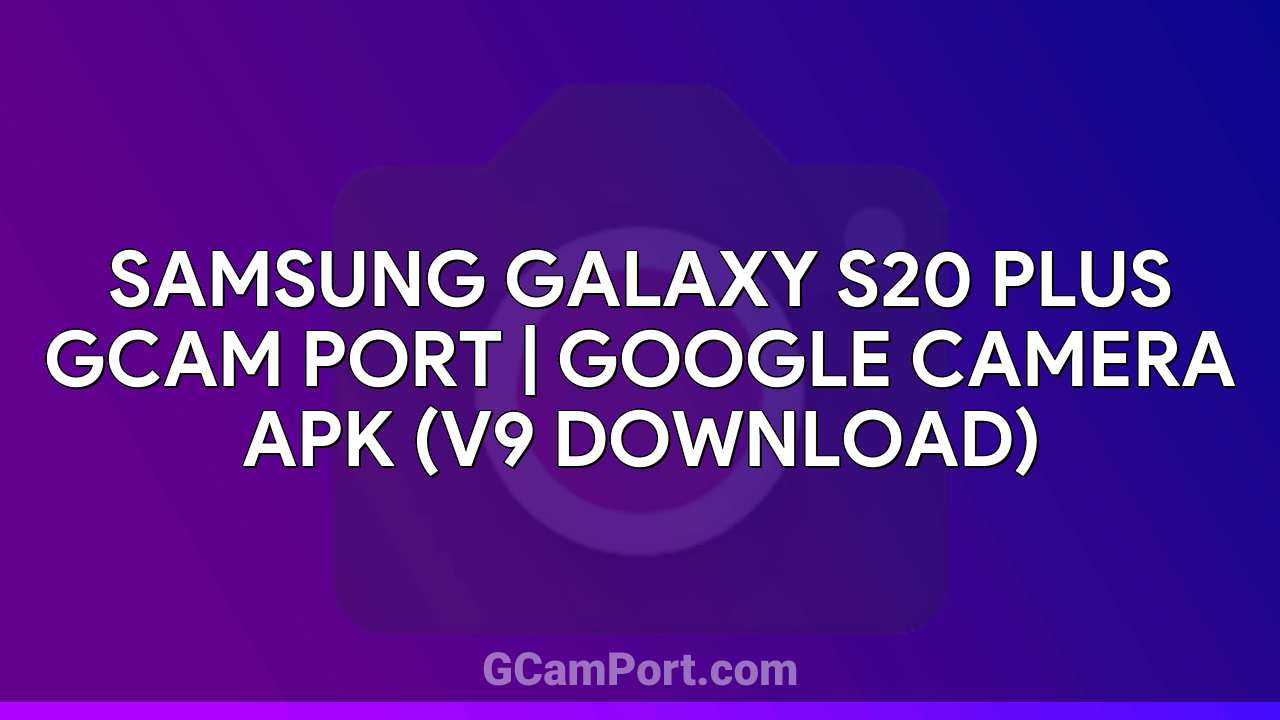 Samsung Galaxy S20 Plus GCam Port | Google Camera APK (v9 Download)