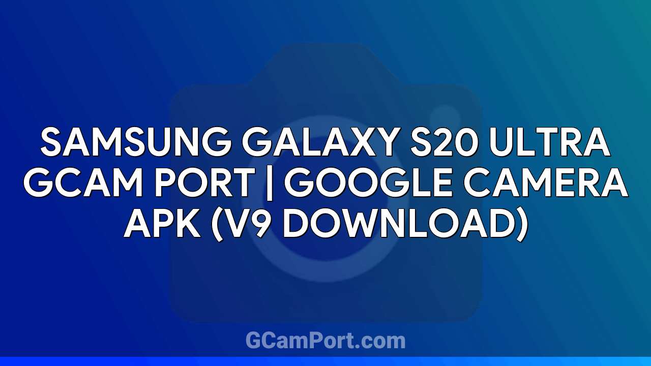 Samsung Galaxy S20 Ultra GCam Port | Google Camera APK (v9 Download)