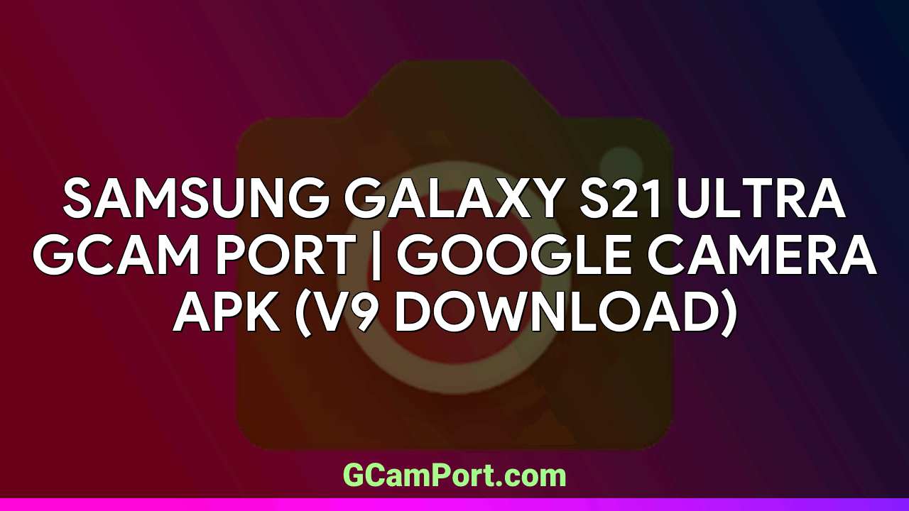 Samsung Galaxy S21 Ultra GCam Port | Google Camera APK (v9 Download)