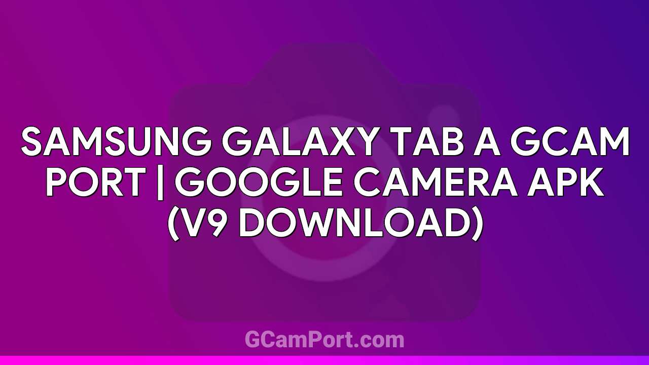 Samsung Galaxy Tab A GCam Port | Google Camera APK (v9 Download)