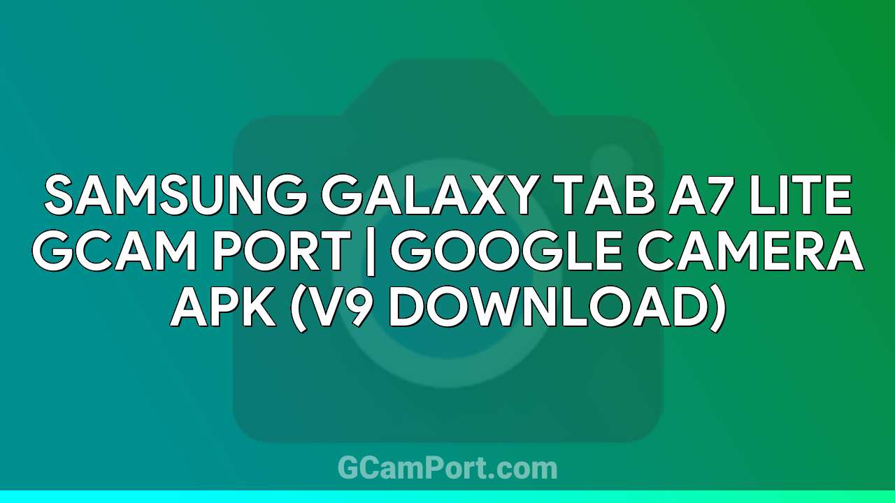 Samsung Galaxy Tab A7 Lite GCam Port | Google Camera APK (v9 Download)