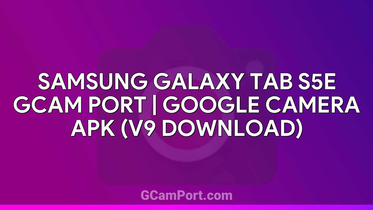 Samsung Galaxy Tab S5e GCam Port | Google Camera APK (v9 Download)