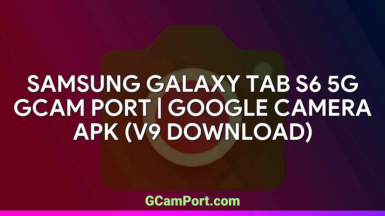 Samsung Galaxy Tab S6 5G GCam Port | Google Camera APK (v9 Download)