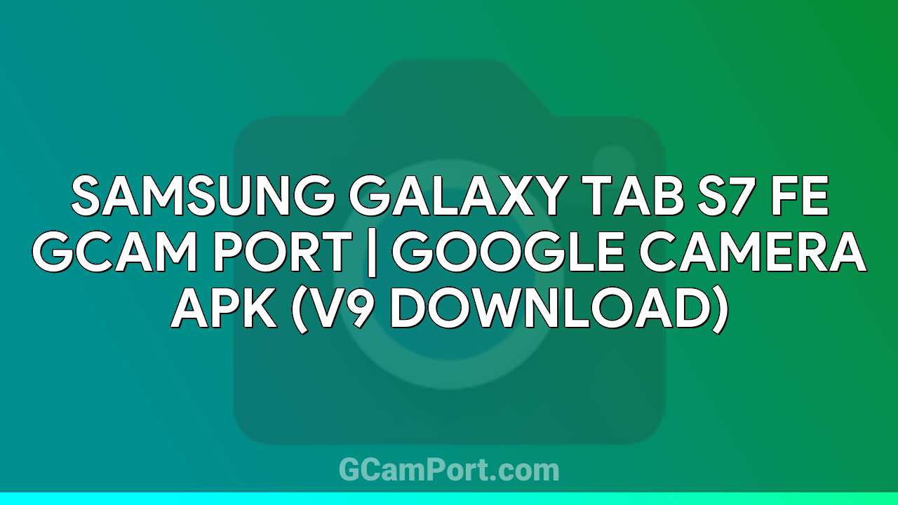 Samsung Galaxy Tab S7 FE GCam Port | Google Camera APK (v9 Download)