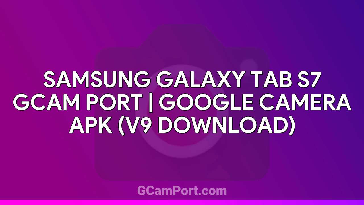 Samsung Galaxy Tab S7 GCam Port | Google Camera APK (v9 Download)