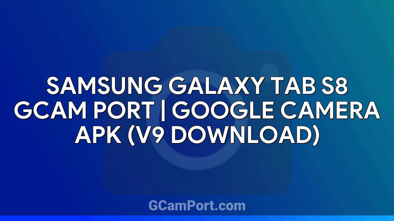 Samsung Galaxy Tab S8 GCam Port | Google Camera APK (v9 Download)