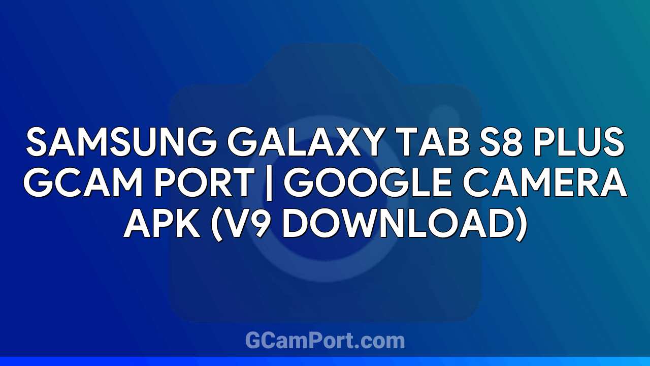 Samsung Galaxy Tab S8 Plus GCam Port | Google Camera APK (v9 Download)