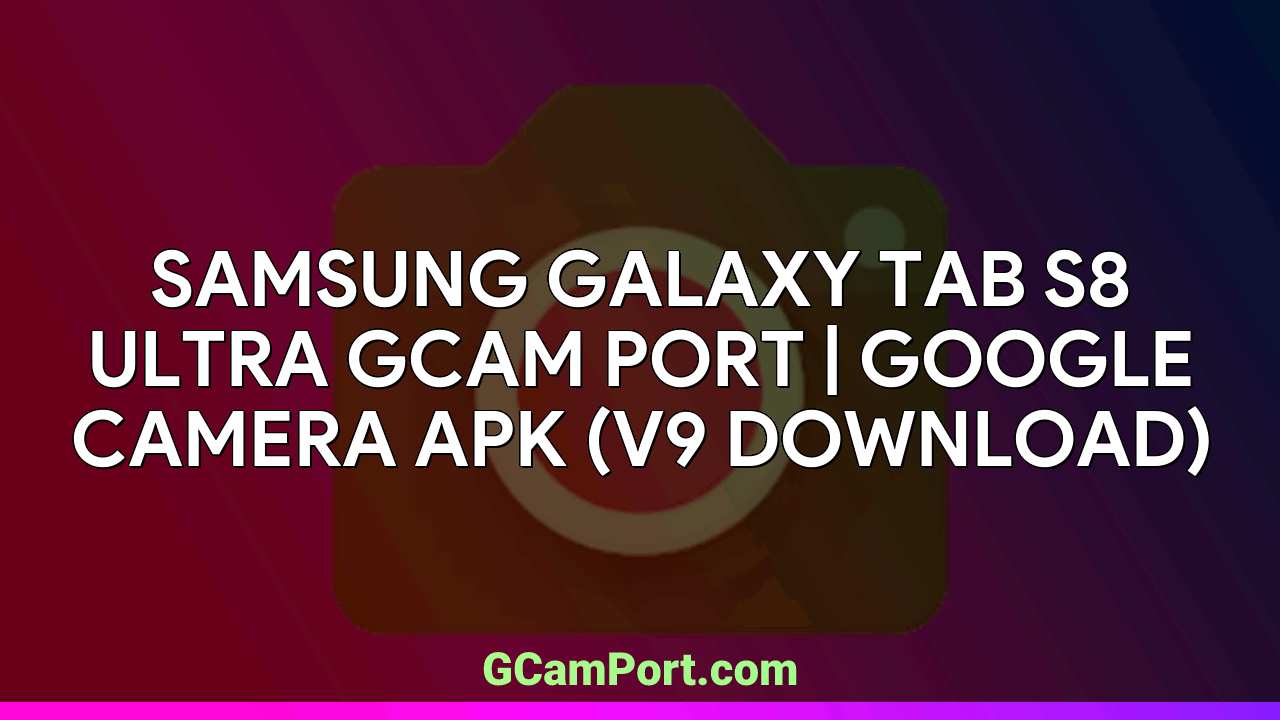 Samsung Galaxy Tab S8 Ultra GCam Port | Google Camera APK (v9 Download)