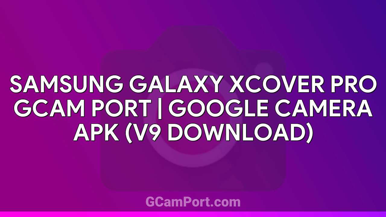 Samsung Galaxy Xcover Pro GCam Port | Google Camera APK (v9 Download)