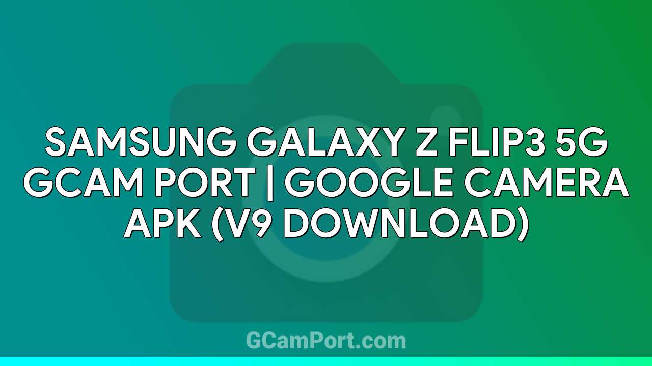 Samsung Galaxy Z Flip3 5G GCam Port | Google Camera APK (v9 Download)