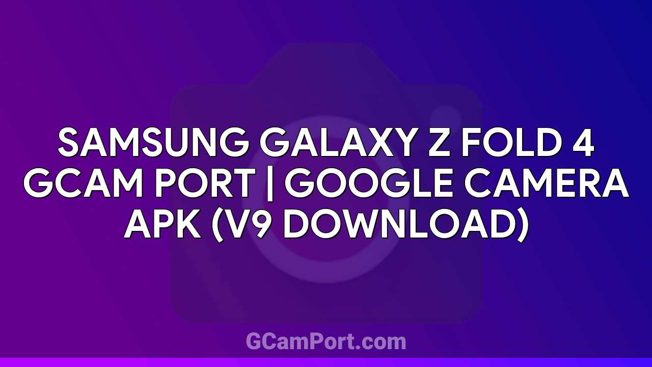 Samsung Galaxy Z Fold 4 GCam Port | Google Camera APK (v9 Download)