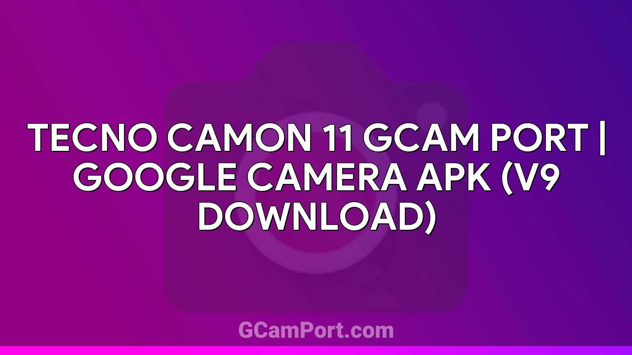 TECNO CAMON 11 GCam Port | Google Camera APK (v9 Download)