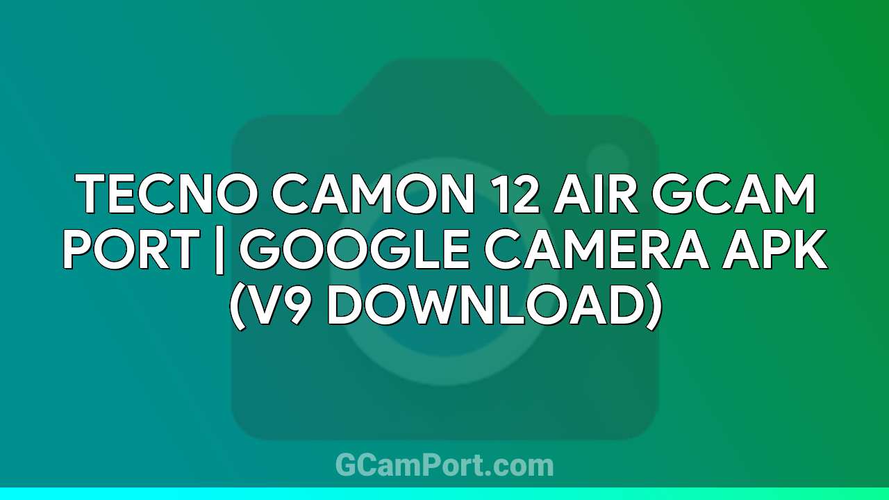 TECNO CAMON 12 AIR GCam Port | Google Camera APK (v9 Download)