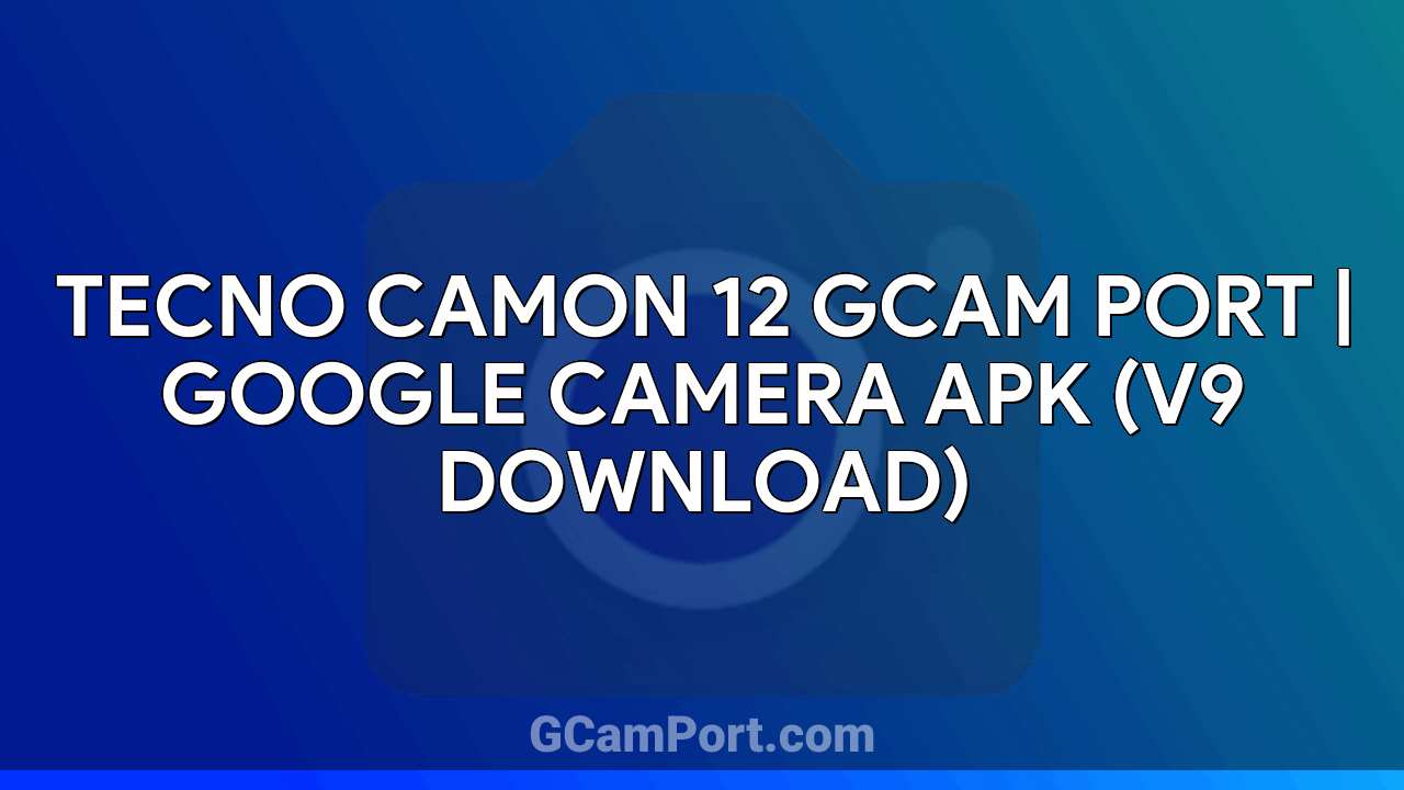 TECNO CAMON 12 GCam Port | Google Camera APK (v9 Download)