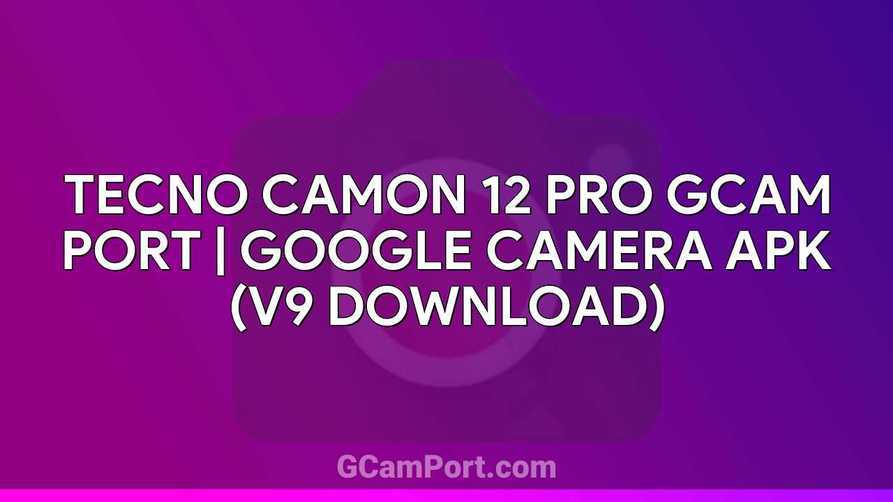 TECNO CAMON 12 PRO GCam Port | Google Camera APK (v9 Download)