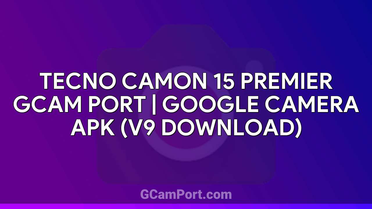 TECNO CAMON 15 PREMIER GCam Port | Google Camera APK (v9 Download)