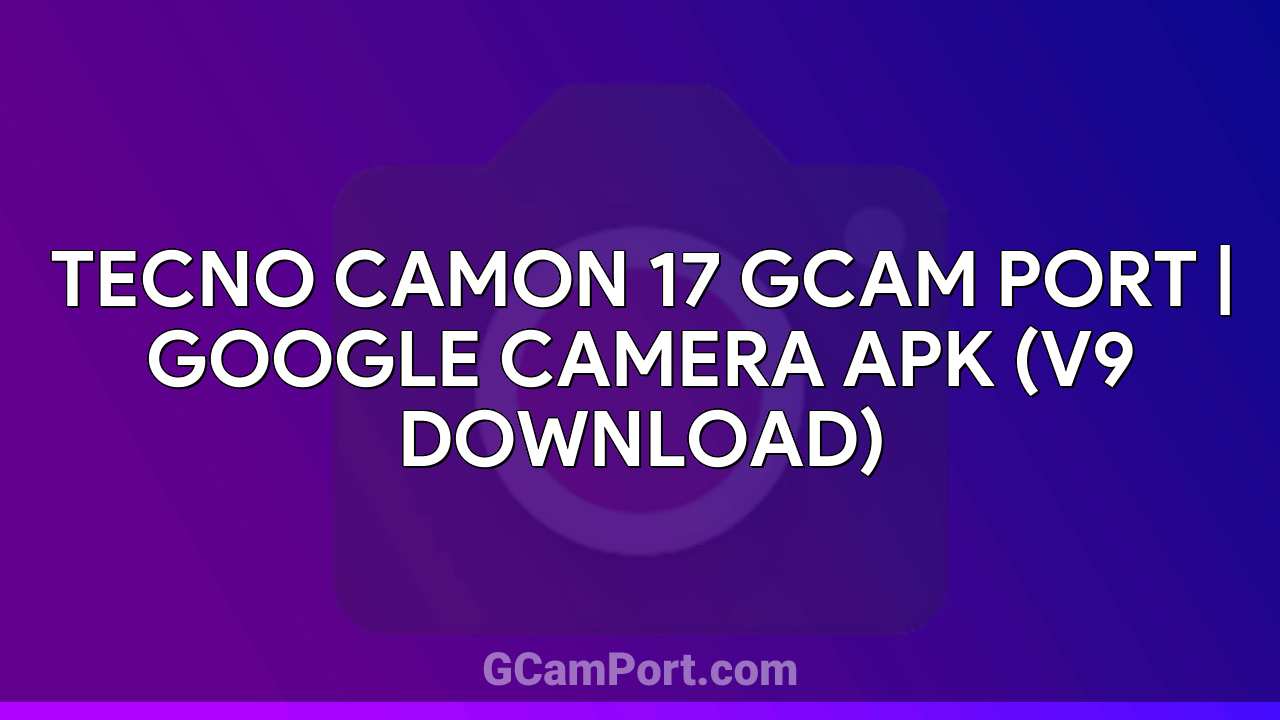 TECNO CAMON 17 GCam Port | Google Camera APK (v9 Download)