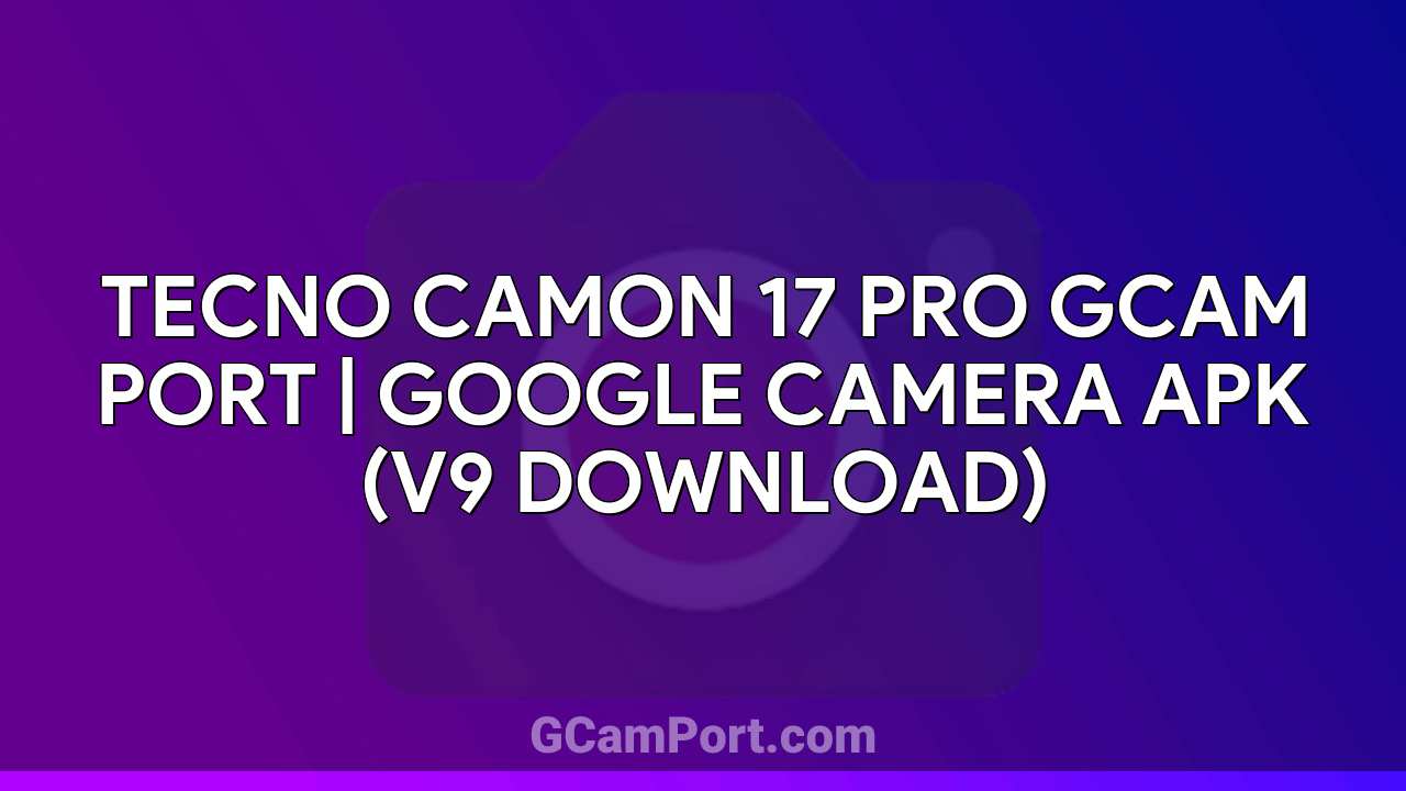 TECNO CAMON 17 PRO GCam Port | Google Camera APK (v9 Download)