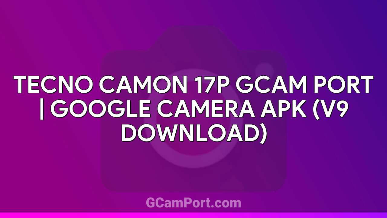 TECNO CAMON 17P GCam Port | Google Camera APK (v9 Download)