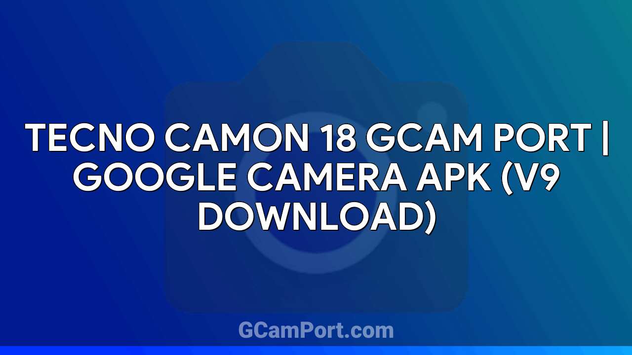 TECNO CAMON 18 GCam Port | Google Camera APK (v9 Download)