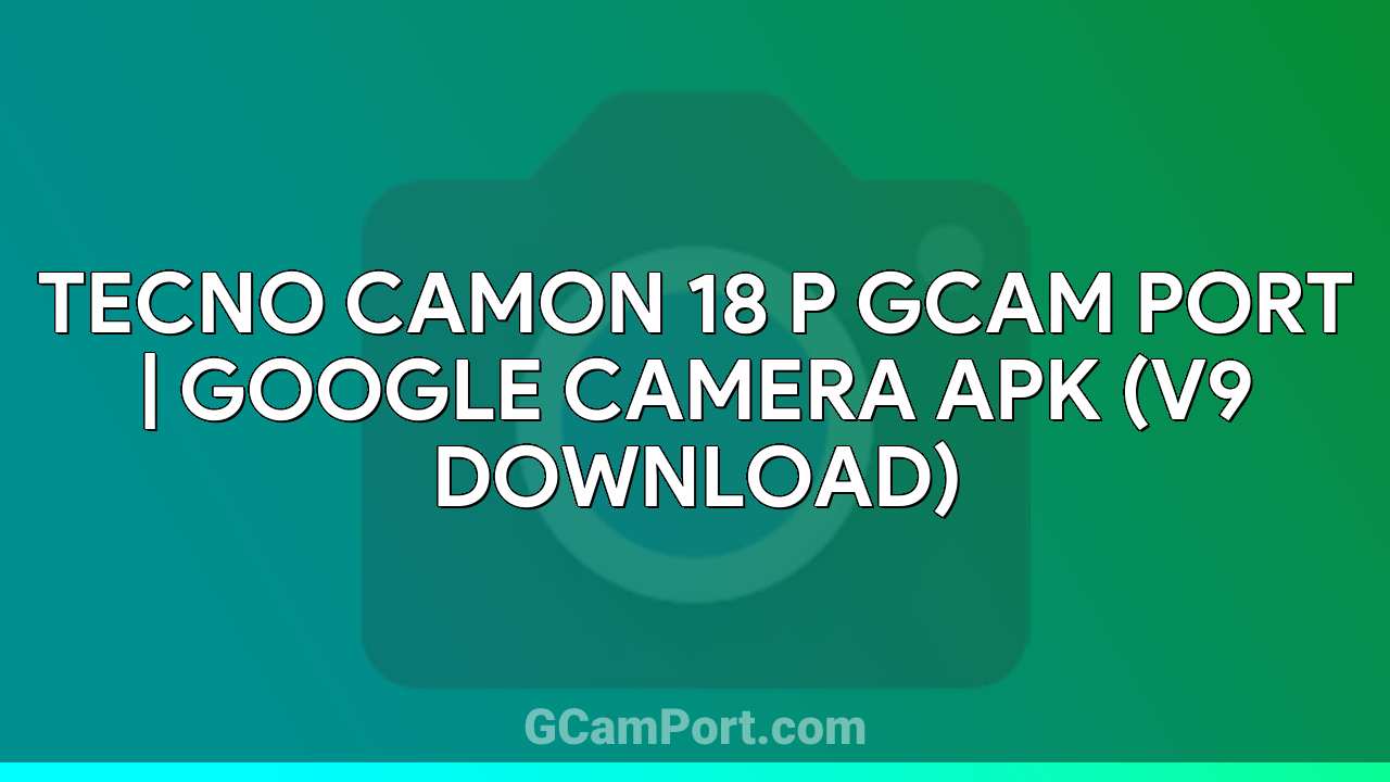 TECNO CAMON 18 P GCam Port | Google Camera APK (v9 Download)