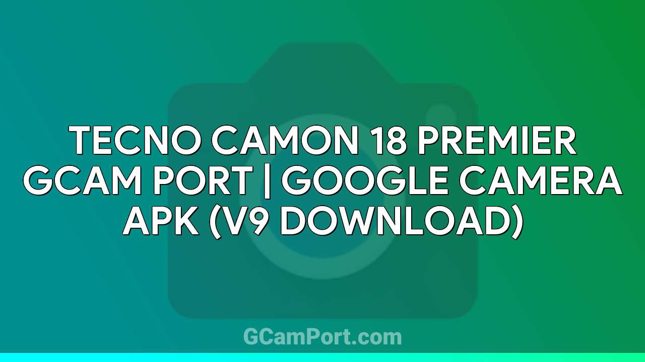 TECNO CAMON 18 PREMIER GCam Port | Google Camera APK (v9 Download)