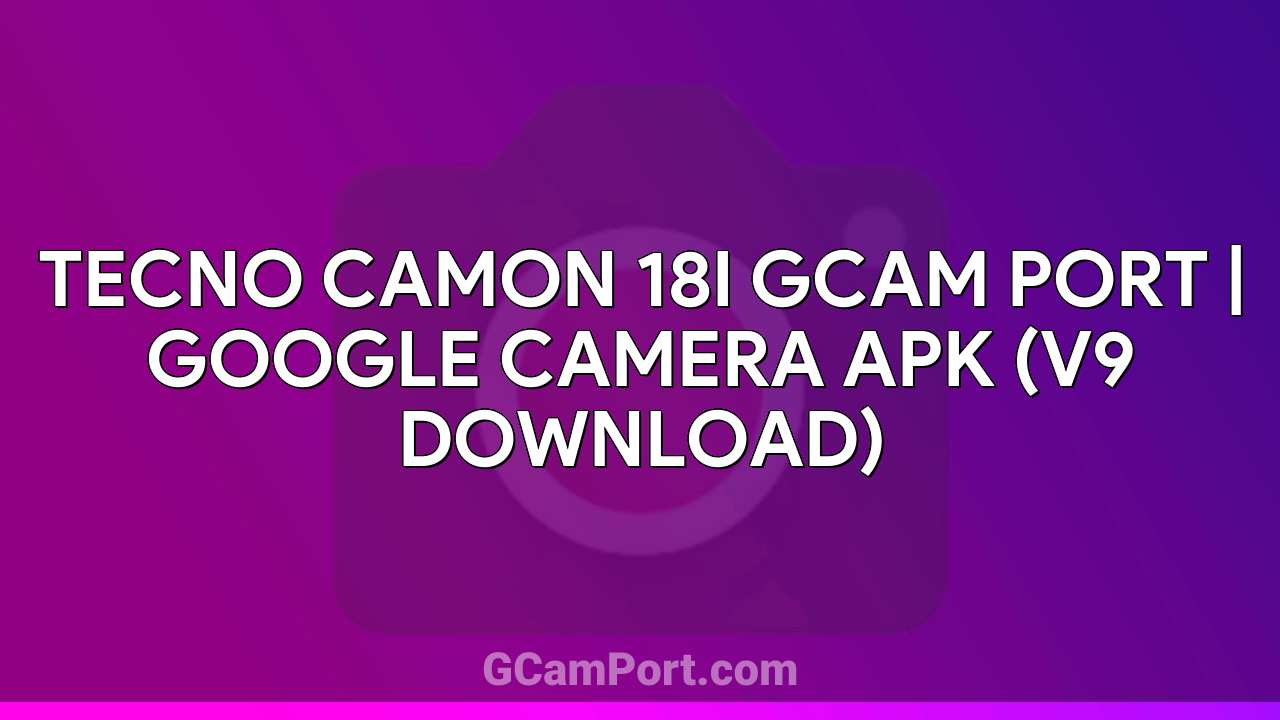 TECNO CAMON 18I GCam Port | Google Camera APK (v9 Download)