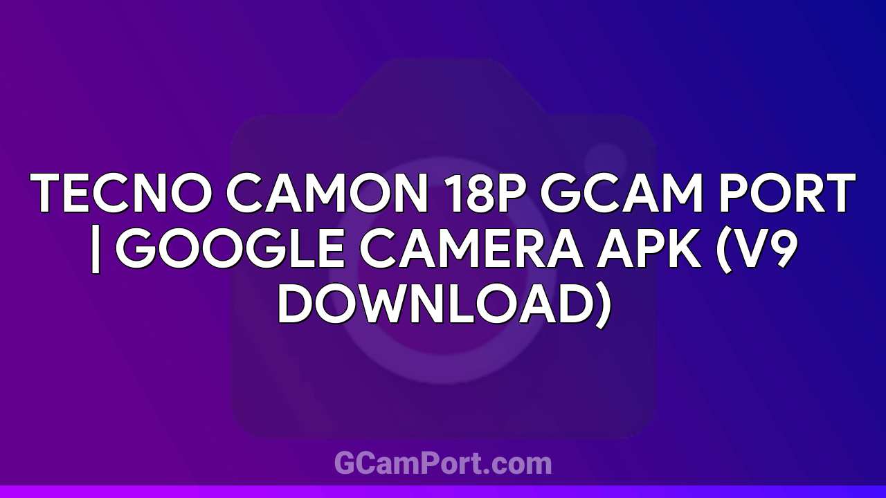 TECNO CAMON 18P GCam Port | Google Camera APK (v9 Download)