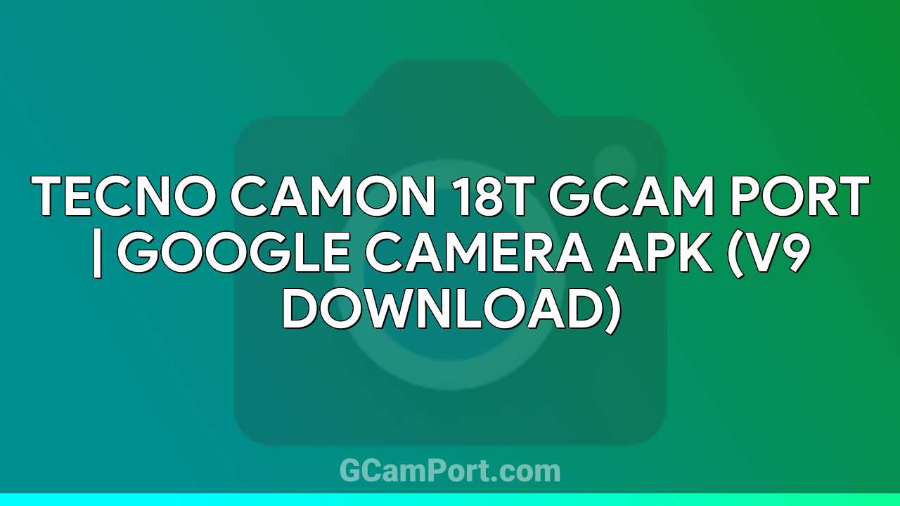 TECNO CAMON 18T GCam Port | Google Camera APK (v9 Download)