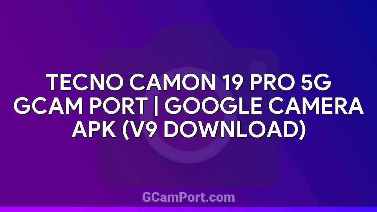 TECNO CAMON 19 PRO 5G GCam Port | Google Camera APK (v9 Download)