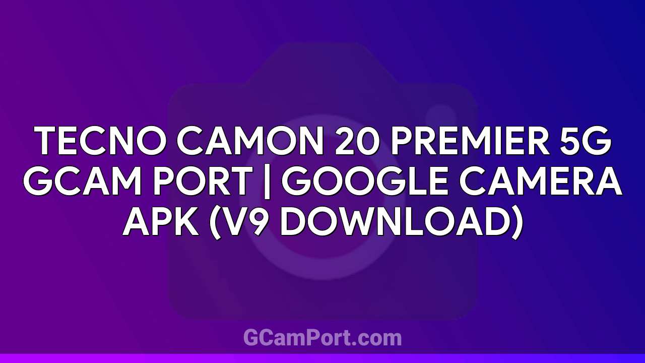 TECNO CAMON 20 PREMIER 5G GCam Port | Google Camera APK (v9 Download)