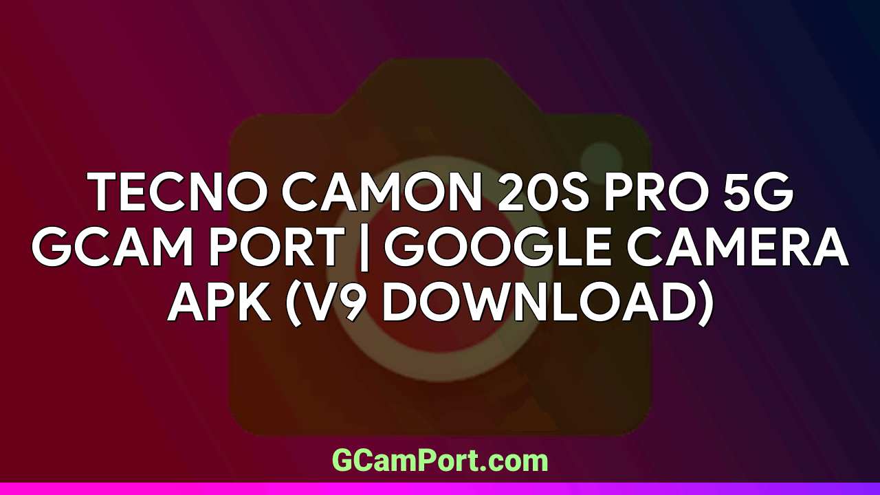 TECNO CAMON 20S PRO 5G GCam Port | Google Camera APK (v9 Download)