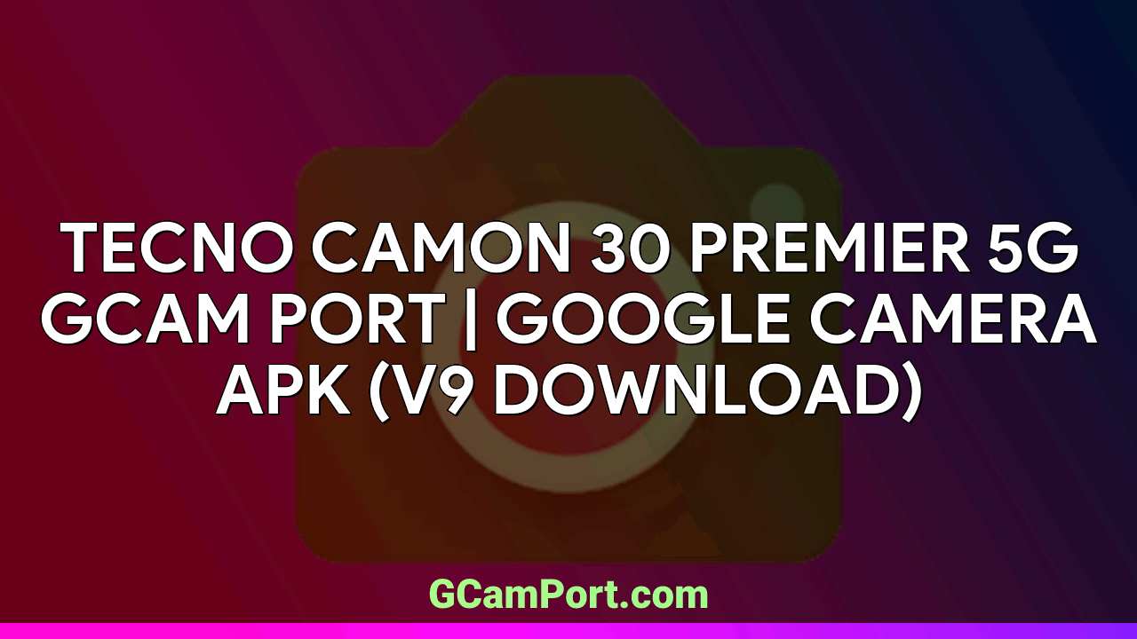 TECNO CAMON 30 PREMIER 5G GCam Port | Google Camera APK (v9 Download)