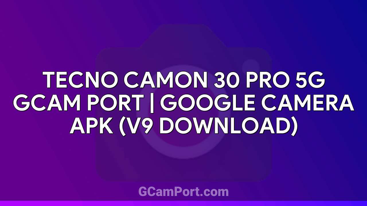 TECNO CAMON 30 PRO 5G GCam Port | Google Camera APK (v9 Download)