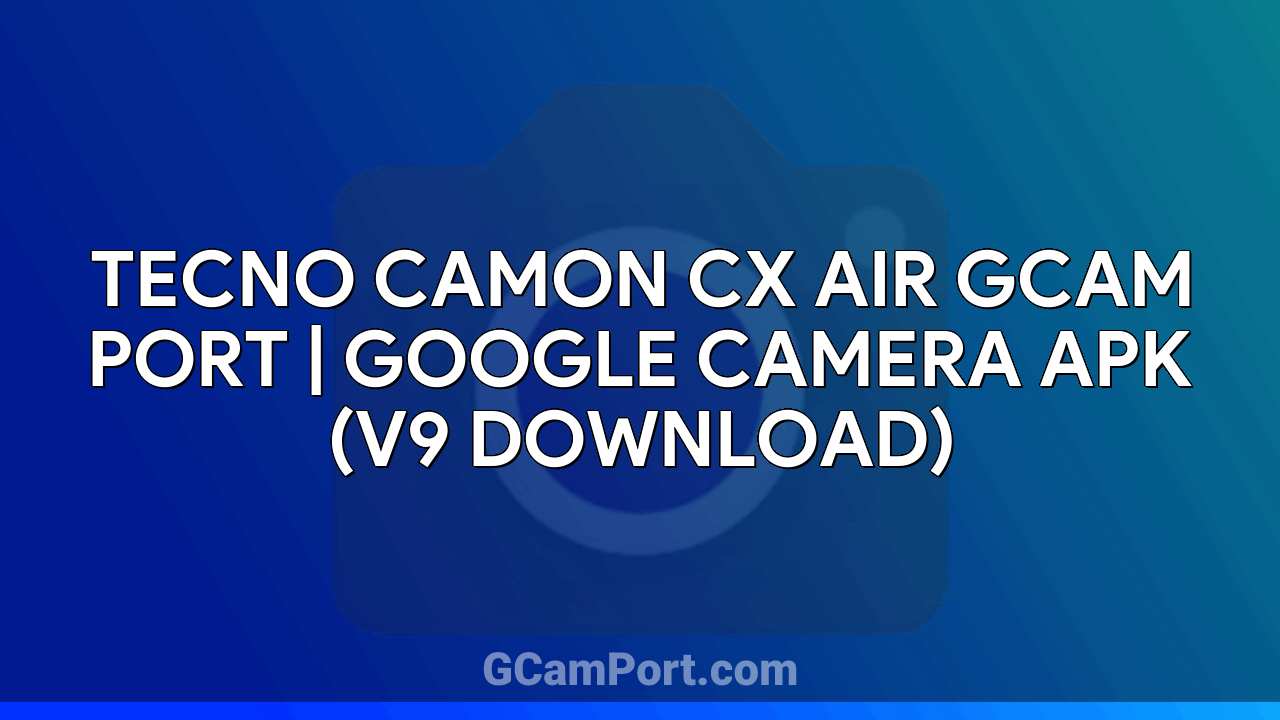 TECNO CAMON CX AIR GCam Port | Google Camera APK (v9 Download)