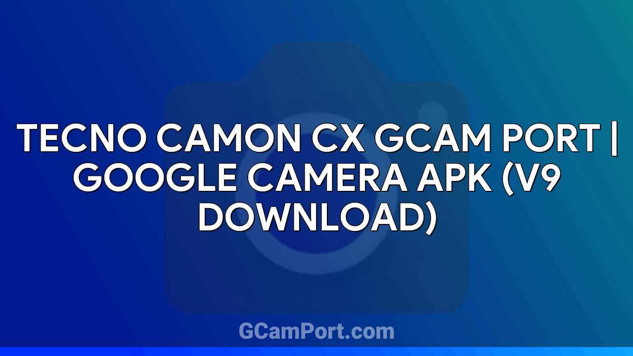 TECNO CAMON CX GCam Port | Google Camera APK (v9 Download)