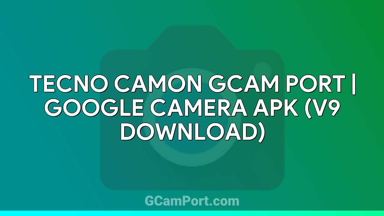 TECNO CAMON GCam Port | Google Camera APK (v9 Download)